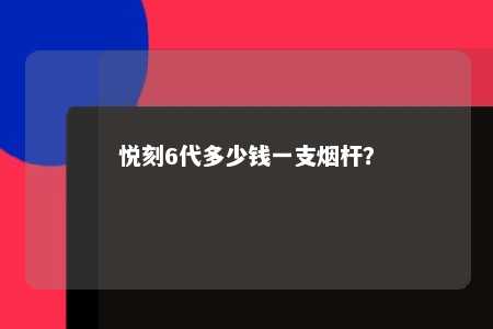 悦刻6代多少钱一支烟杆？ 